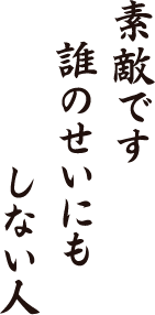 素敵です　誰のせいにも　しない人