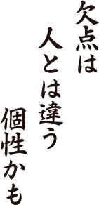 欠点は　人とは違う　個性かも