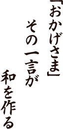 「おかげさま」　その一言が　和を作る