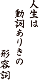 人生は　動詞ありきの　形容詞