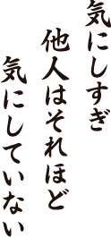 気にしすぎ　他人はそれほど　気にしていない