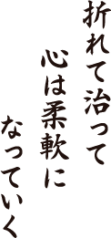 折れて治って　心は柔軟に　なっていく