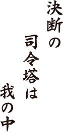 決断の　司令塔は　我の中