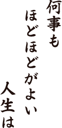 何事も　ほどほどがよい　人生は