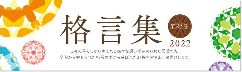 格言集2022　日々の暮らしから生まれる様々な想いが込められた言葉たち。全国から寄せられた格言の中から選ばれた31編を皆さまへお届けします。