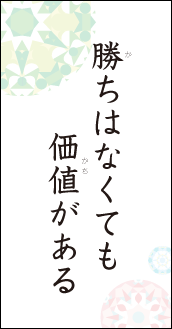 勝ちは無くても　価値がある