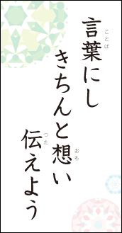 言葉にし　きちんと想い　伝えよう
