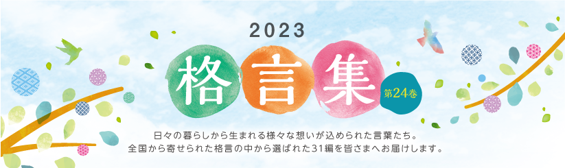格言集2023　日々の暮らしから生まれる様々な想いが込められた言葉たち。全国から寄せられた格言の中から選ばれた31編を皆さまへお届けします。