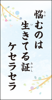 悩むのは　生きてる証　ケセラセラ