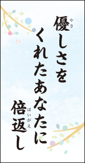 優しさを くれたあなたに 倍返し