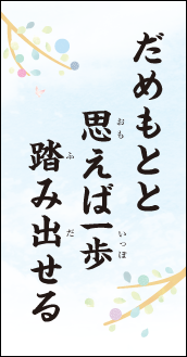 だめもとと　思えば一歩　踏み出せる