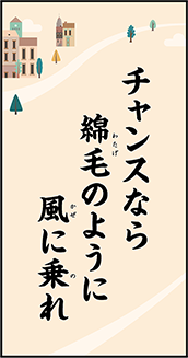 チャンスなら　綿毛のように　風に乗れ