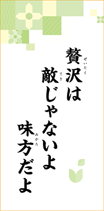 贅沢は　敵じゃないよ　味方だよ