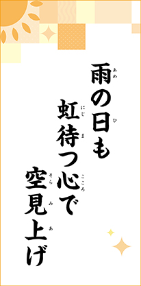 雨の日も　虹待つ心で　空見上げ