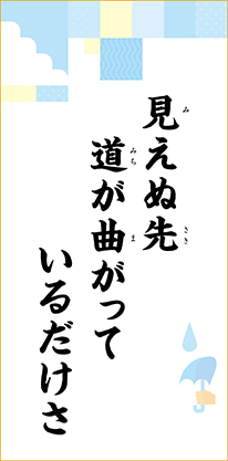 見えぬ先　道が曲がって　いるだけさ