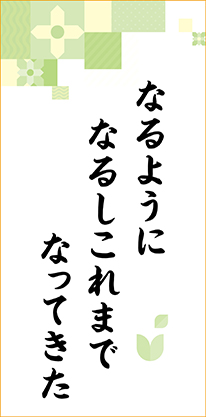 なるように　なるしこれまで　なってきた