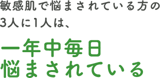 敏感肌で悩まされている方の3人に1人は、一年中毎日悩まされている