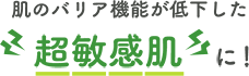 肌のバリア機能が低下した超敏感肌に！
