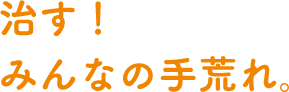 治す！みんなの手荒れ。