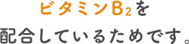 ビタミンB2を配合しているためです。