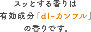 スッとする香りは有効成分「dl-カンフル」の香りです。